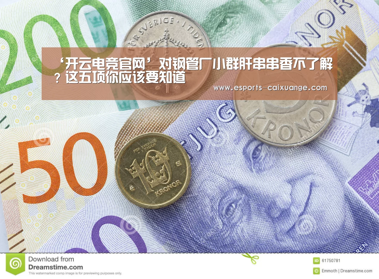 ‘开云电竞官网’对钢管厂小群肝串串香不了解?这五项你应该要知道(图1) 开云体育下载