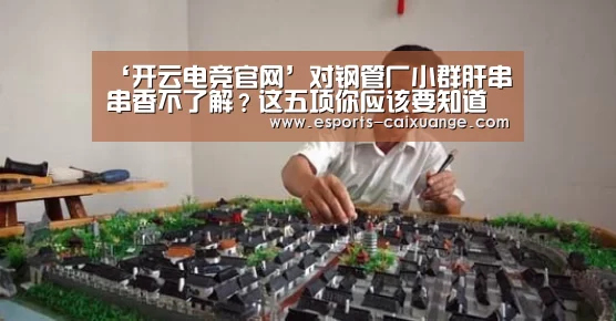 ‘开云电竞官网’对钢管厂小群肝串串香不了解?这五项你应该要知道(图3) 开云电竞官网