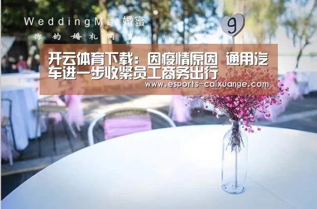 开云体育下载:因疫情原因 通用汽车进一步收紧员工商务出行(图4) 开云体育下载