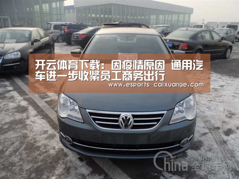 开云体育下载:因疫情原因 通用汽车进一步收紧员工商务出行(图3) 开云电竞官网