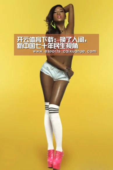 开云体育下载:换了人间,新中国七十年民生视角(图4) 开云移动端