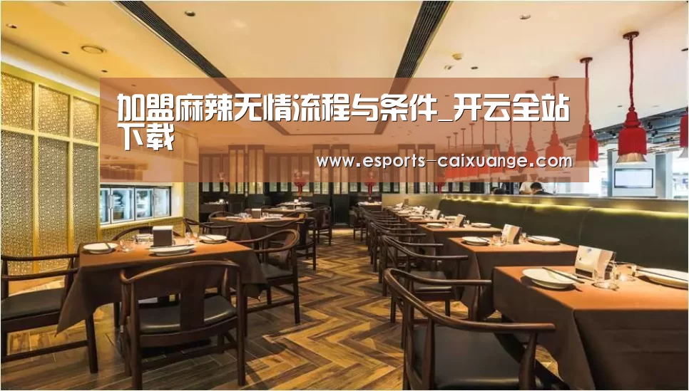 加盟麻辣无情流程与条件_开云全站下载(图1) 开云电竞官网