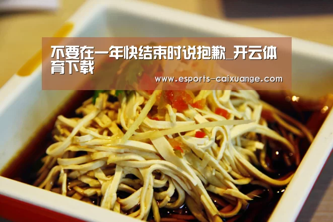 不要在一年快结束时说抱歉_开云体育下载(图1) 开云全站下载