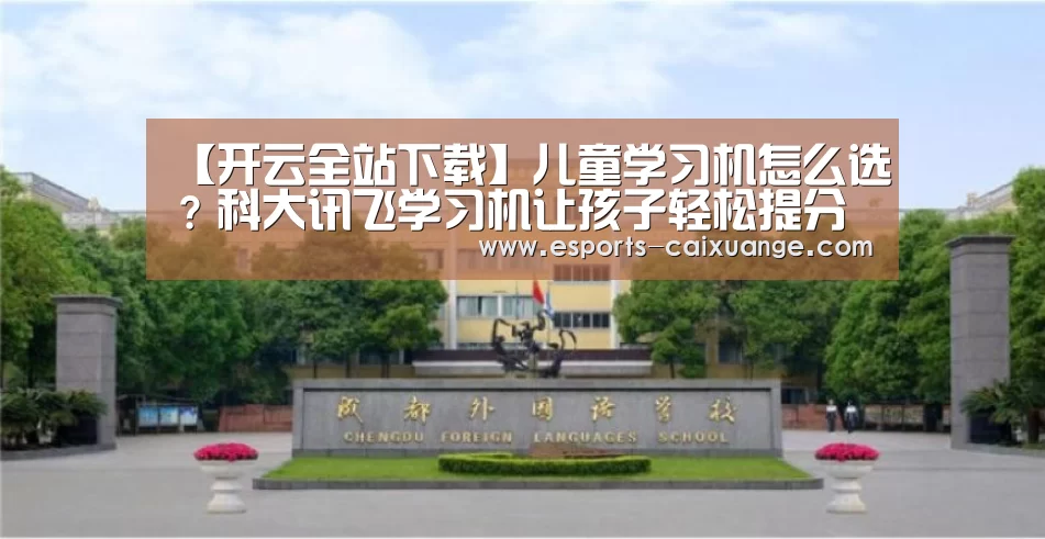 【开云全站下载】儿童学习机怎么选?科大讯飞学习机让孩子轻松提分(图2) 开云体育下载