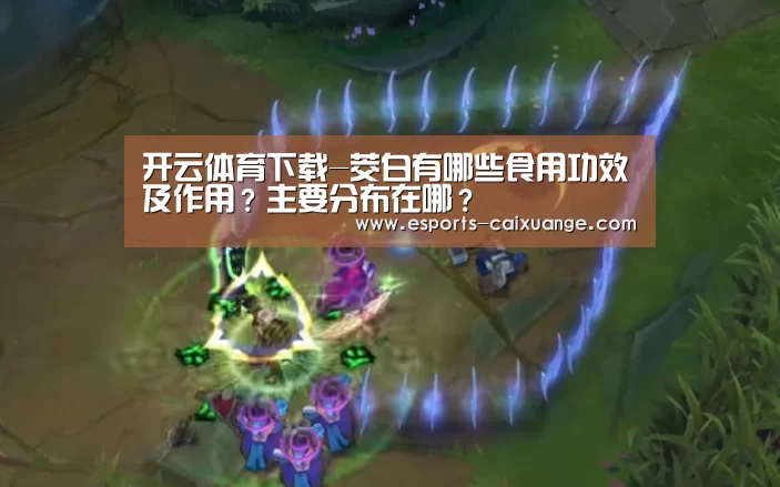 开云体育下载-茭白有哪些食用功效及作用?主要分布在哪?(图2) 开云体育下载