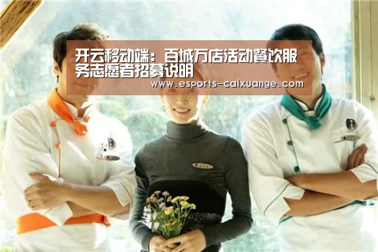 开云移动端:百城万店活动餐饮服务志愿者招募说明(图1) 开云移动端