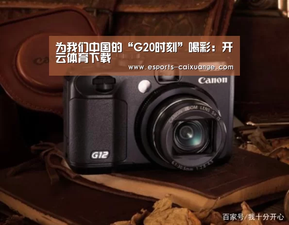 为我们中国的“G20时刻”喝彩:开云体育下载(图1) 开云移动端