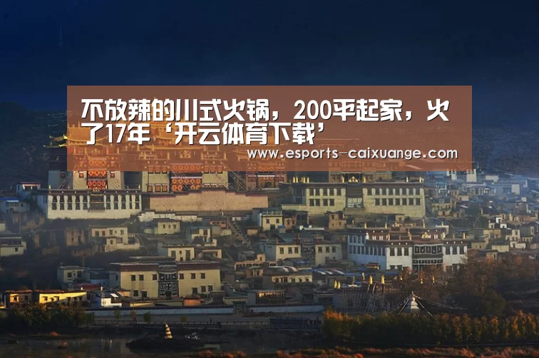 不放辣的川式火锅,200平起家,火了17年‘开云体育下载’(图1) 开云电竞官网